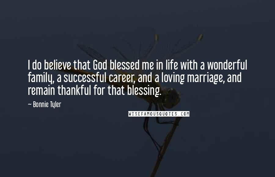 Bonnie Tyler Quotes: I do believe that God blessed me in life with a wonderful family, a successful career, and a loving marriage, and remain thankful for that blessing.