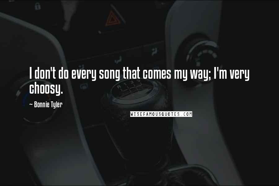 Bonnie Tyler Quotes: I don't do every song that comes my way; I'm very choosy.