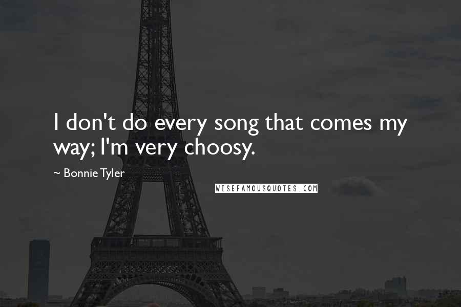 Bonnie Tyler Quotes: I don't do every song that comes my way; I'm very choosy.