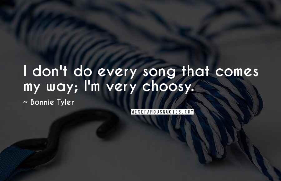 Bonnie Tyler Quotes: I don't do every song that comes my way; I'm very choosy.