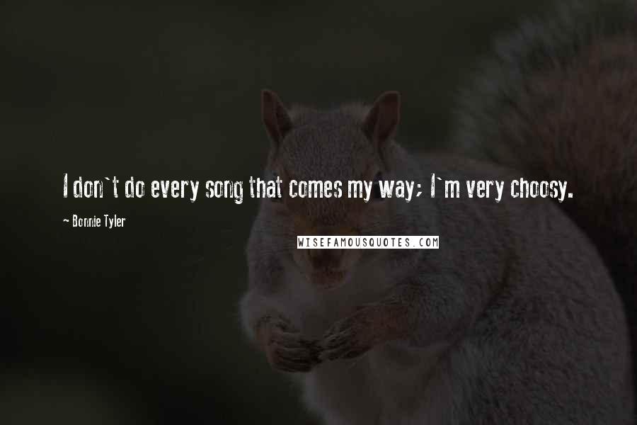 Bonnie Tyler Quotes: I don't do every song that comes my way; I'm very choosy.