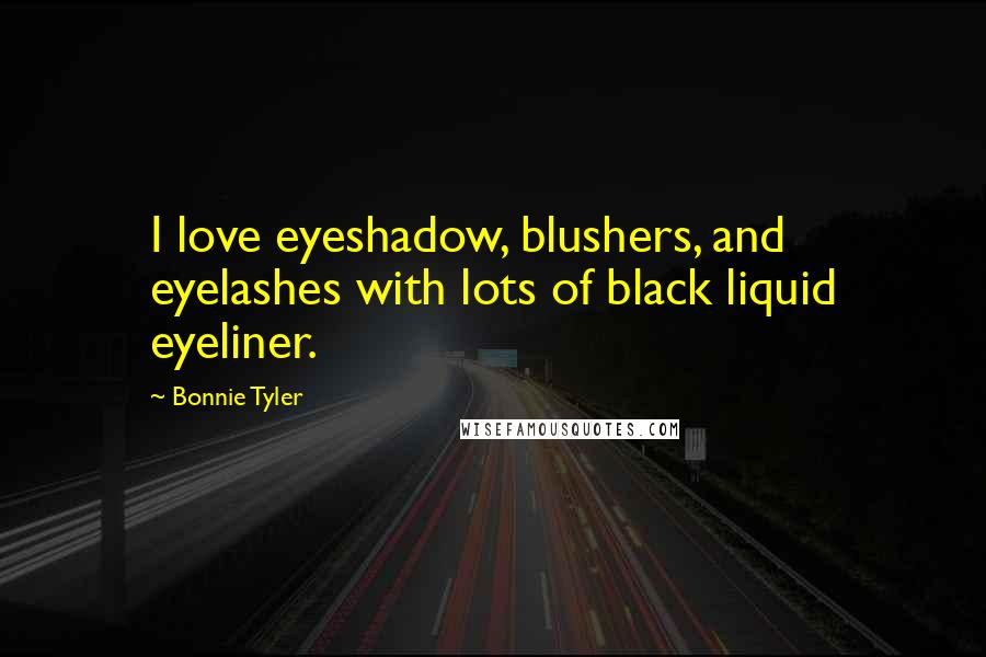 Bonnie Tyler Quotes: I love eyeshadow, blushers, and eyelashes with lots of black liquid eyeliner.