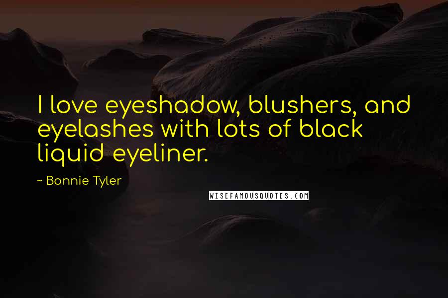 Bonnie Tyler Quotes: I love eyeshadow, blushers, and eyelashes with lots of black liquid eyeliner.