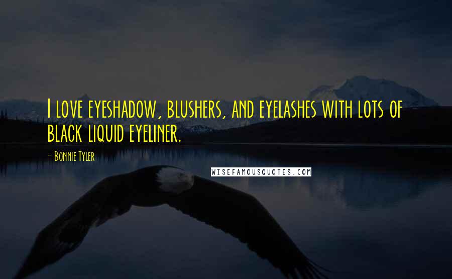 Bonnie Tyler Quotes: I love eyeshadow, blushers, and eyelashes with lots of black liquid eyeliner.