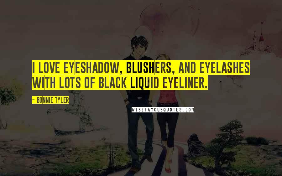 Bonnie Tyler Quotes: I love eyeshadow, blushers, and eyelashes with lots of black liquid eyeliner.