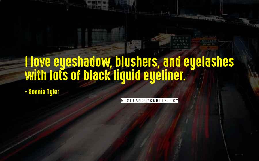 Bonnie Tyler Quotes: I love eyeshadow, blushers, and eyelashes with lots of black liquid eyeliner.