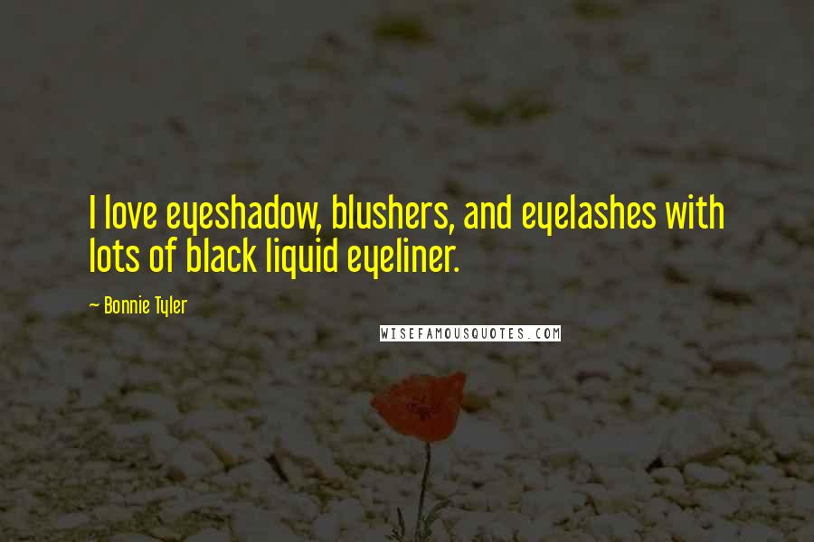 Bonnie Tyler Quotes: I love eyeshadow, blushers, and eyelashes with lots of black liquid eyeliner.