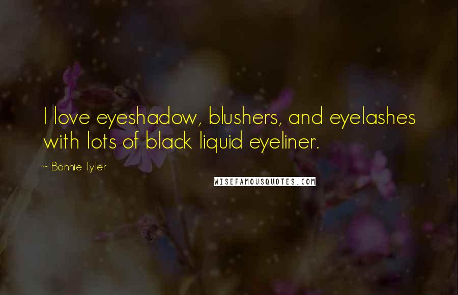 Bonnie Tyler Quotes: I love eyeshadow, blushers, and eyelashes with lots of black liquid eyeliner.