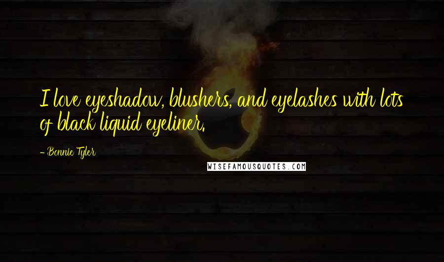 Bonnie Tyler Quotes: I love eyeshadow, blushers, and eyelashes with lots of black liquid eyeliner.