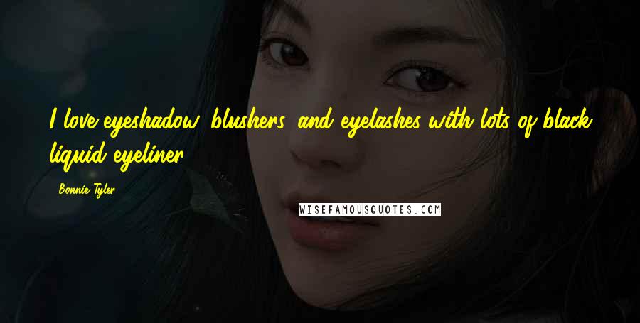Bonnie Tyler Quotes: I love eyeshadow, blushers, and eyelashes with lots of black liquid eyeliner.
