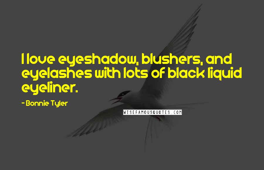 Bonnie Tyler Quotes: I love eyeshadow, blushers, and eyelashes with lots of black liquid eyeliner.