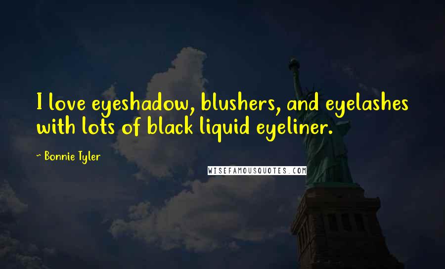 Bonnie Tyler Quotes: I love eyeshadow, blushers, and eyelashes with lots of black liquid eyeliner.