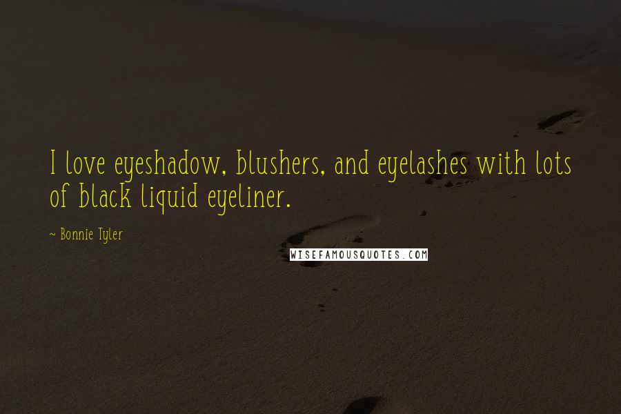 Bonnie Tyler Quotes: I love eyeshadow, blushers, and eyelashes with lots of black liquid eyeliner.