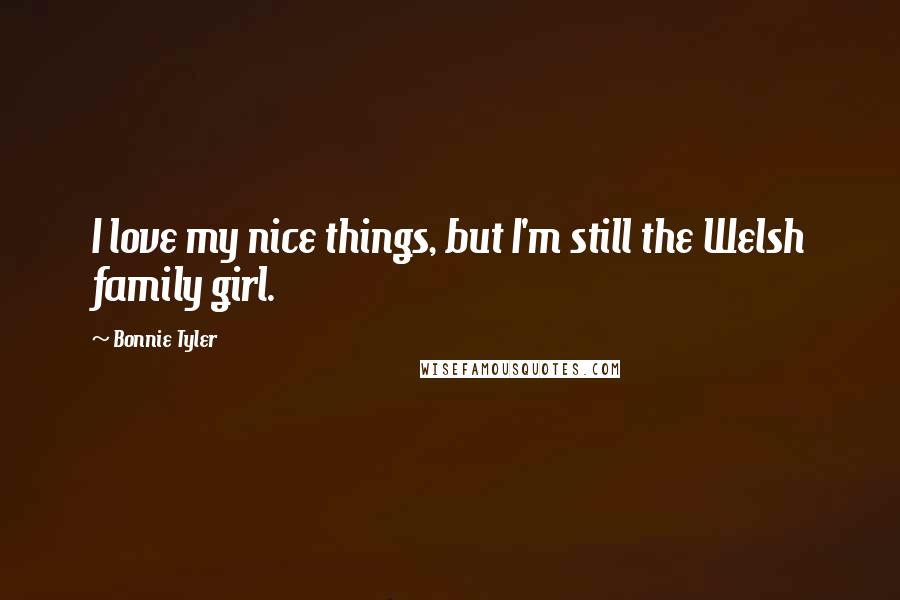 Bonnie Tyler Quotes: I love my nice things, but I'm still the Welsh family girl.