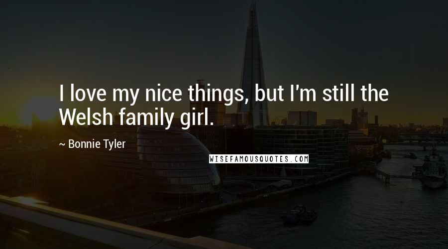 Bonnie Tyler Quotes: I love my nice things, but I'm still the Welsh family girl.