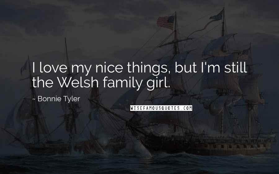 Bonnie Tyler Quotes: I love my nice things, but I'm still the Welsh family girl.