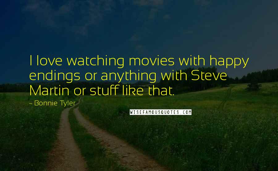 Bonnie Tyler Quotes: I love watching movies with happy endings or anything with Steve Martin or stuff like that.