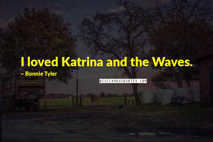 Bonnie Tyler Quotes: I loved Katrina and the Waves.