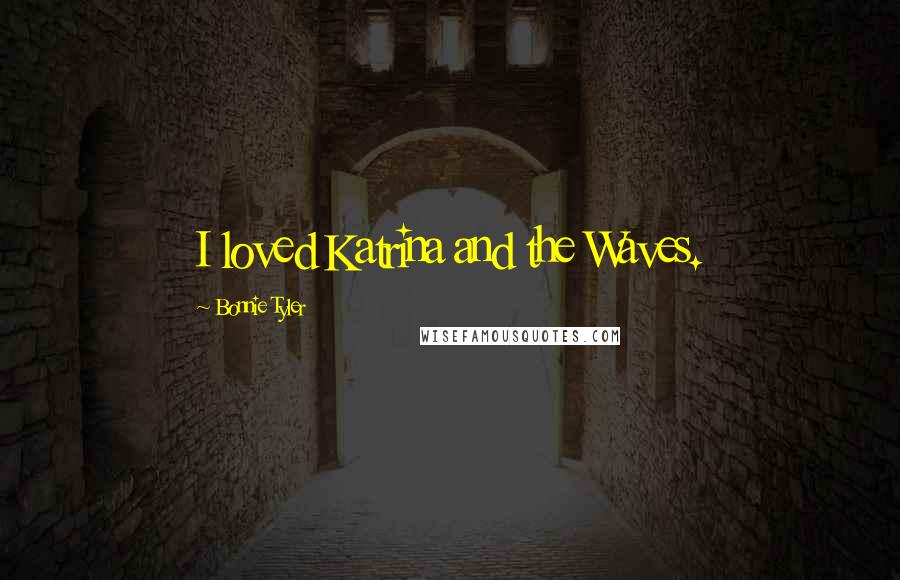Bonnie Tyler Quotes: I loved Katrina and the Waves.
