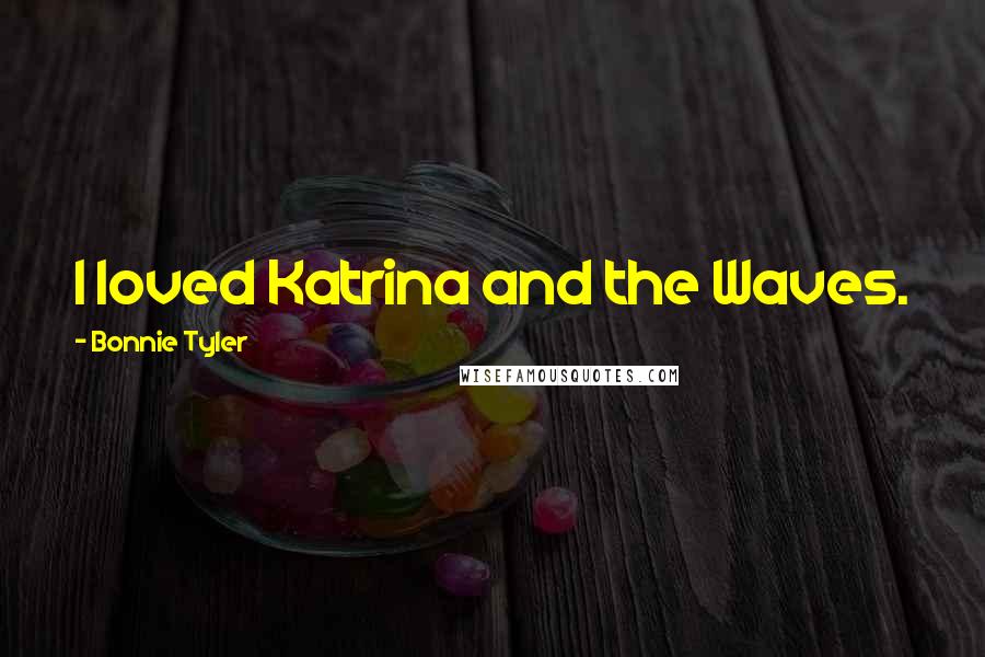 Bonnie Tyler Quotes: I loved Katrina and the Waves.