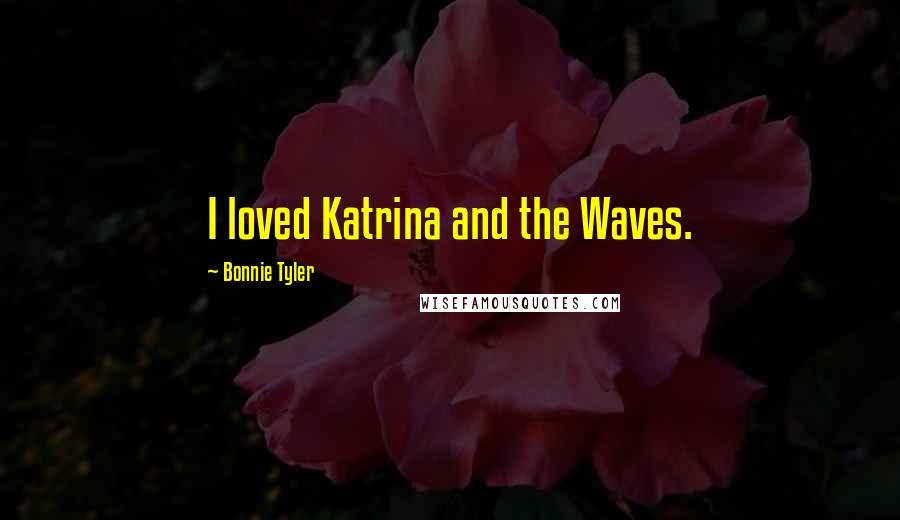 Bonnie Tyler Quotes: I loved Katrina and the Waves.
