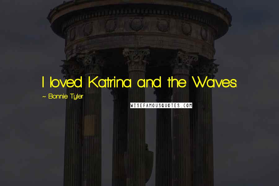 Bonnie Tyler Quotes: I loved Katrina and the Waves.