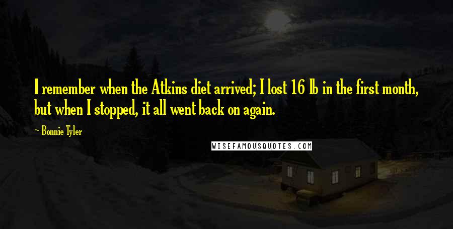 Bonnie Tyler Quotes: I remember when the Atkins diet arrived; I lost 16 lb in the first month, but when I stopped, it all went back on again.