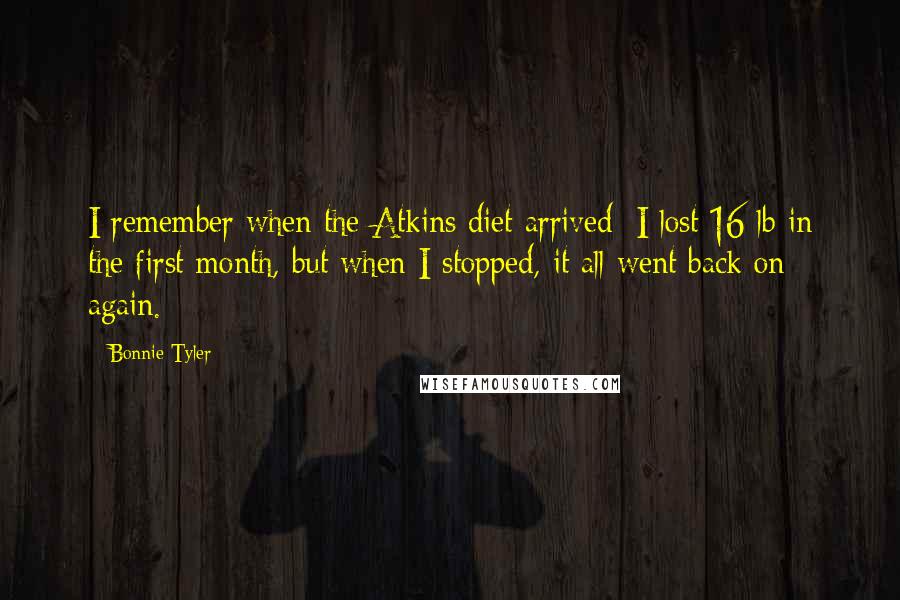 Bonnie Tyler Quotes: I remember when the Atkins diet arrived; I lost 16 lb in the first month, but when I stopped, it all went back on again.