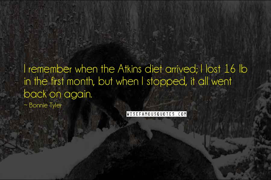 Bonnie Tyler Quotes: I remember when the Atkins diet arrived; I lost 16 lb in the first month, but when I stopped, it all went back on again.