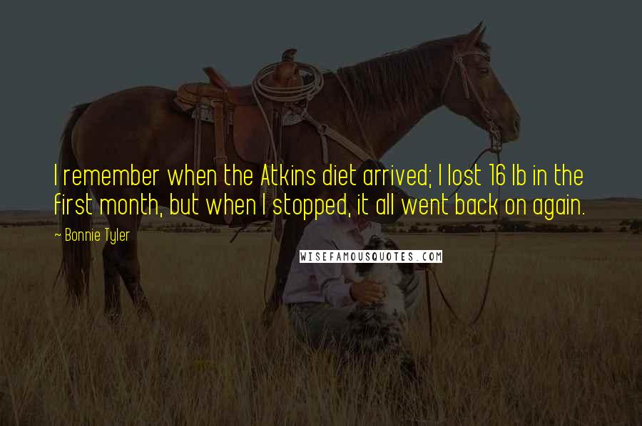 Bonnie Tyler Quotes: I remember when the Atkins diet arrived; I lost 16 lb in the first month, but when I stopped, it all went back on again.