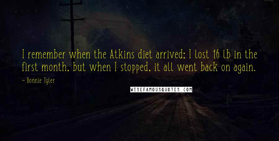 Bonnie Tyler Quotes: I remember when the Atkins diet arrived; I lost 16 lb in the first month, but when I stopped, it all went back on again.