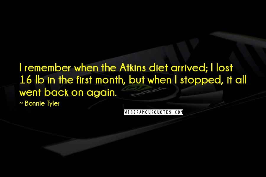 Bonnie Tyler Quotes: I remember when the Atkins diet arrived; I lost 16 lb in the first month, but when I stopped, it all went back on again.