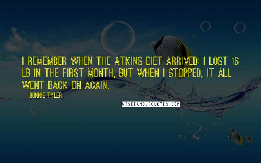 Bonnie Tyler Quotes: I remember when the Atkins diet arrived; I lost 16 lb in the first month, but when I stopped, it all went back on again.