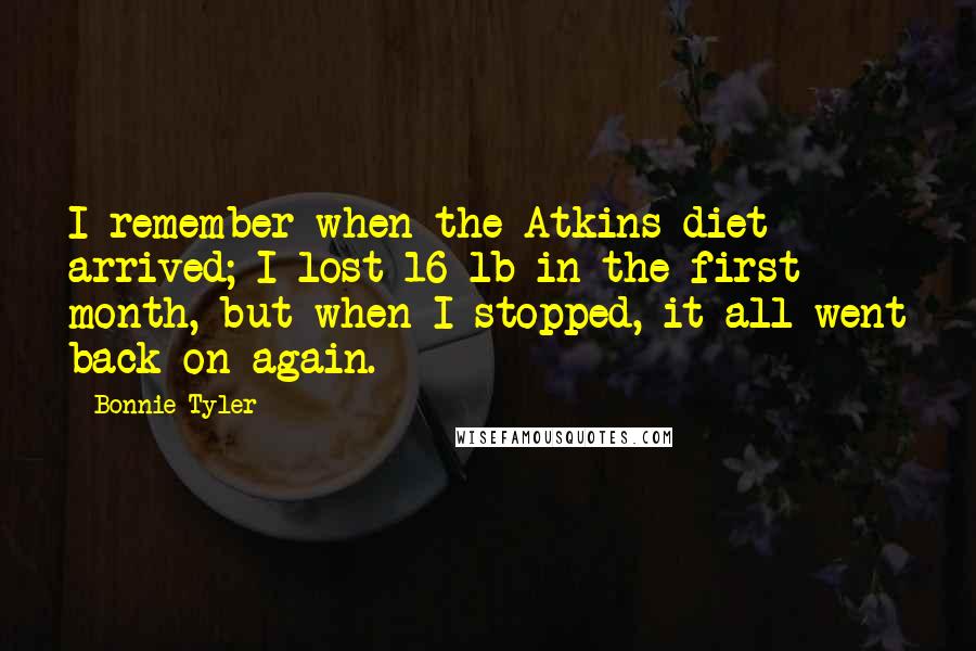 Bonnie Tyler Quotes: I remember when the Atkins diet arrived; I lost 16 lb in the first month, but when I stopped, it all went back on again.