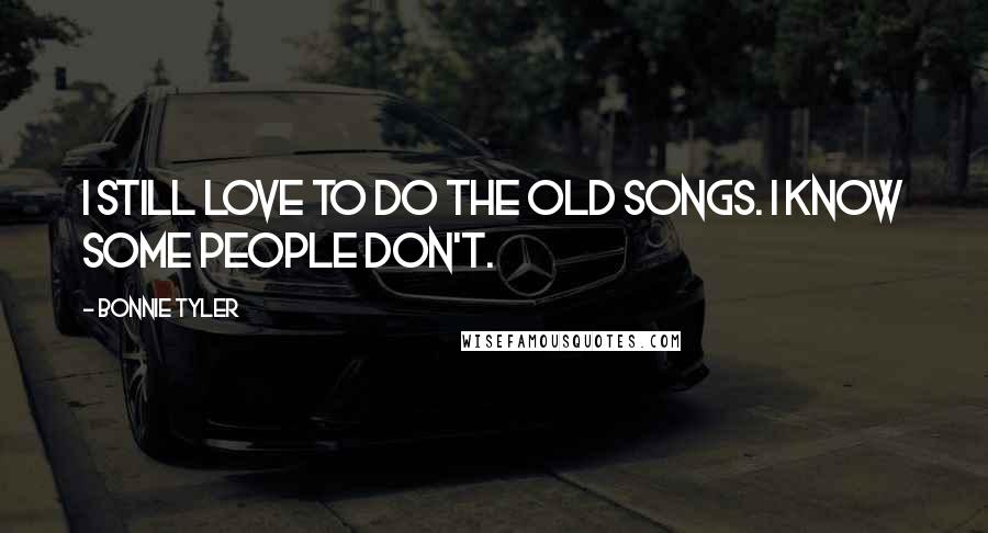 Bonnie Tyler Quotes: I still love to do the old songs. I know some people don't.