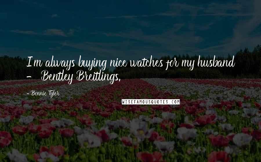 Bonnie Tyler Quotes: I'm always buying nice watches for my husband - Bentley Breitlings.