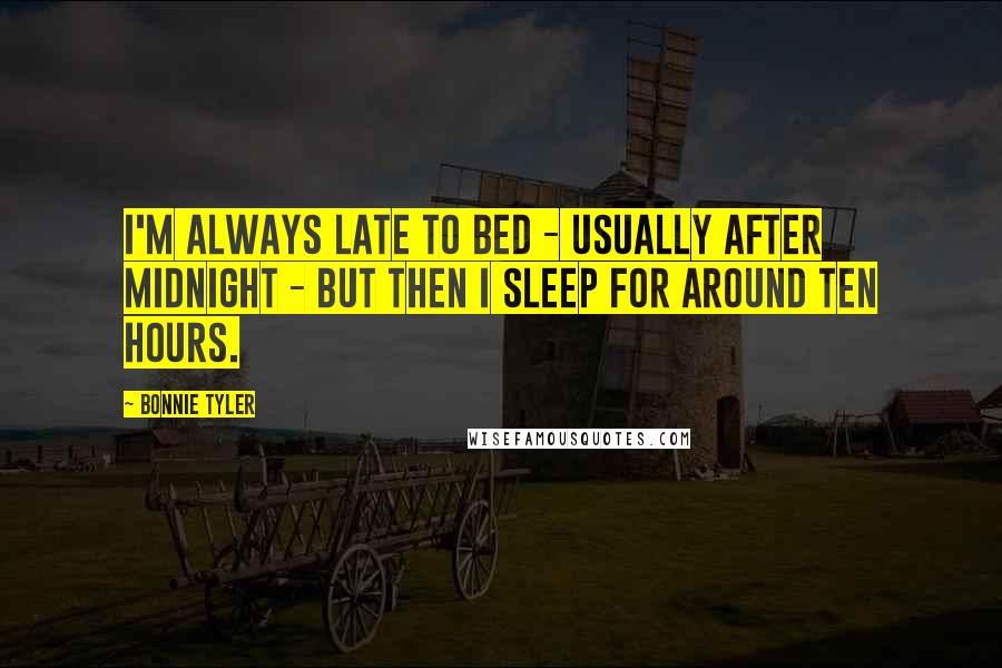 Bonnie Tyler Quotes: I'm always late to bed - usually after midnight - but then I sleep for around ten hours.
