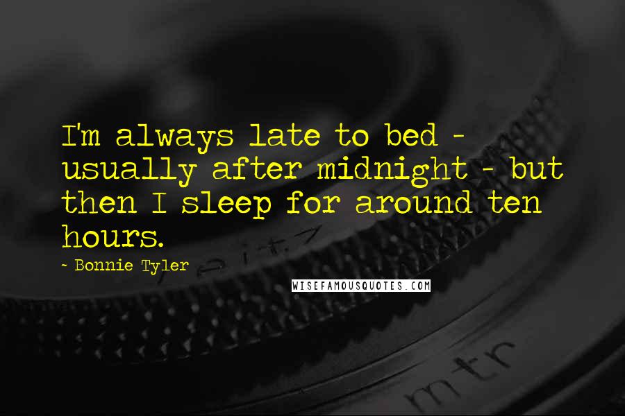 Bonnie Tyler Quotes: I'm always late to bed - usually after midnight - but then I sleep for around ten hours.