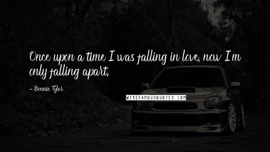 Bonnie Tyler Quotes: Once upon a time I was falling in love, now I'm only falling apart.