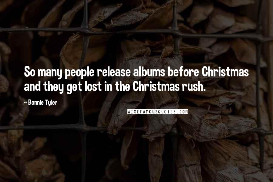Bonnie Tyler Quotes: So many people release albums before Christmas and they get lost in the Christmas rush.