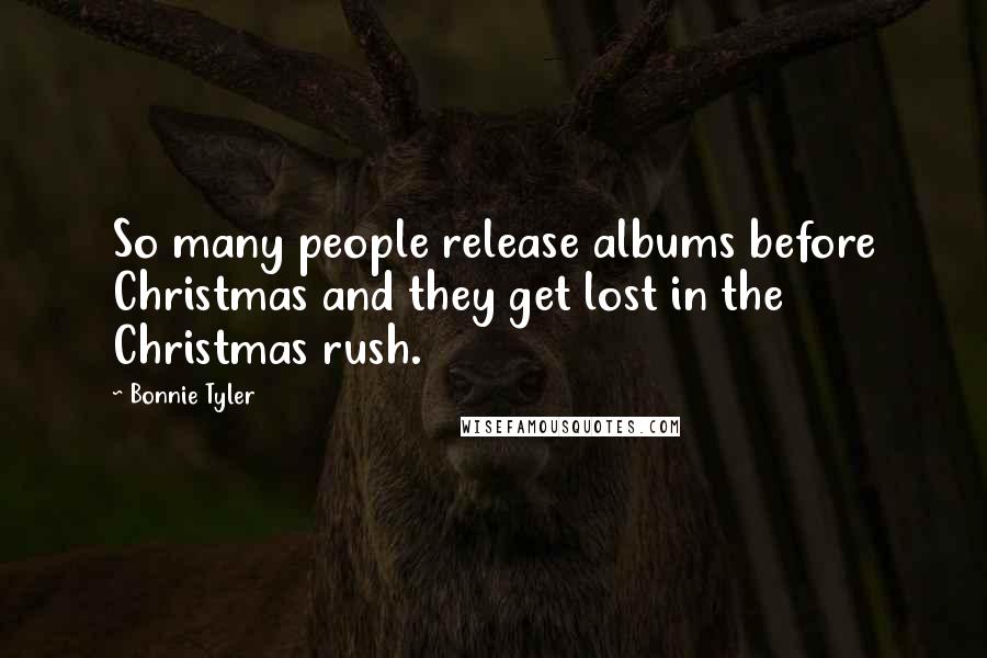 Bonnie Tyler Quotes: So many people release albums before Christmas and they get lost in the Christmas rush.