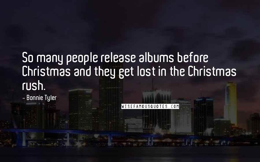 Bonnie Tyler Quotes: So many people release albums before Christmas and they get lost in the Christmas rush.