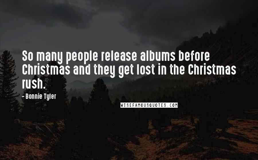 Bonnie Tyler Quotes: So many people release albums before Christmas and they get lost in the Christmas rush.