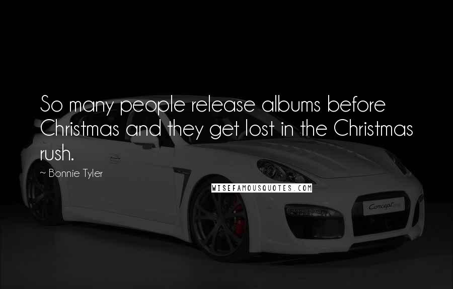 Bonnie Tyler Quotes: So many people release albums before Christmas and they get lost in the Christmas rush.