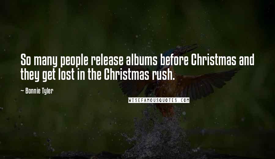 Bonnie Tyler Quotes: So many people release albums before Christmas and they get lost in the Christmas rush.