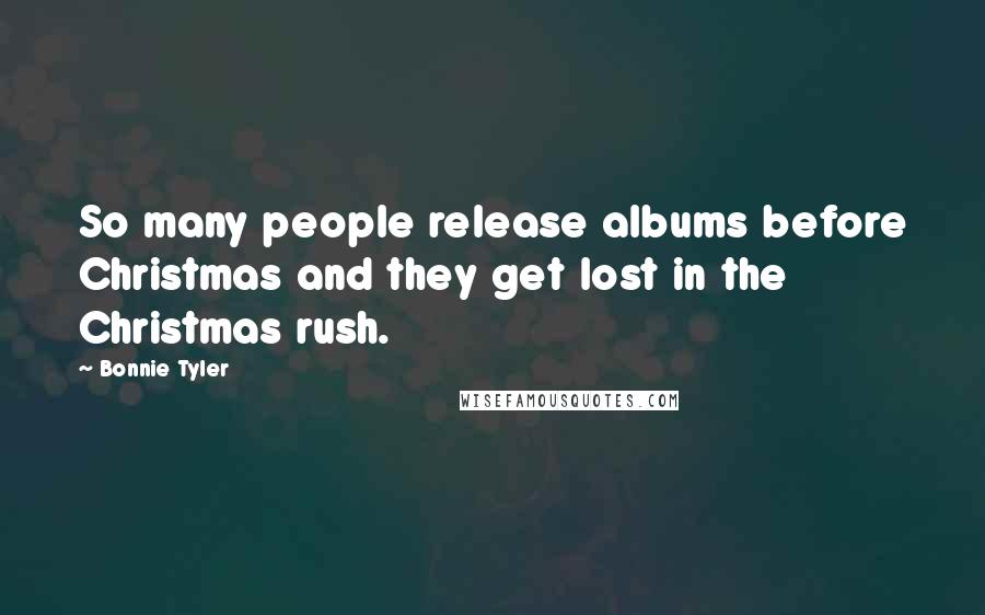 Bonnie Tyler Quotes: So many people release albums before Christmas and they get lost in the Christmas rush.