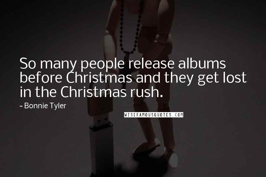 Bonnie Tyler Quotes: So many people release albums before Christmas and they get lost in the Christmas rush.