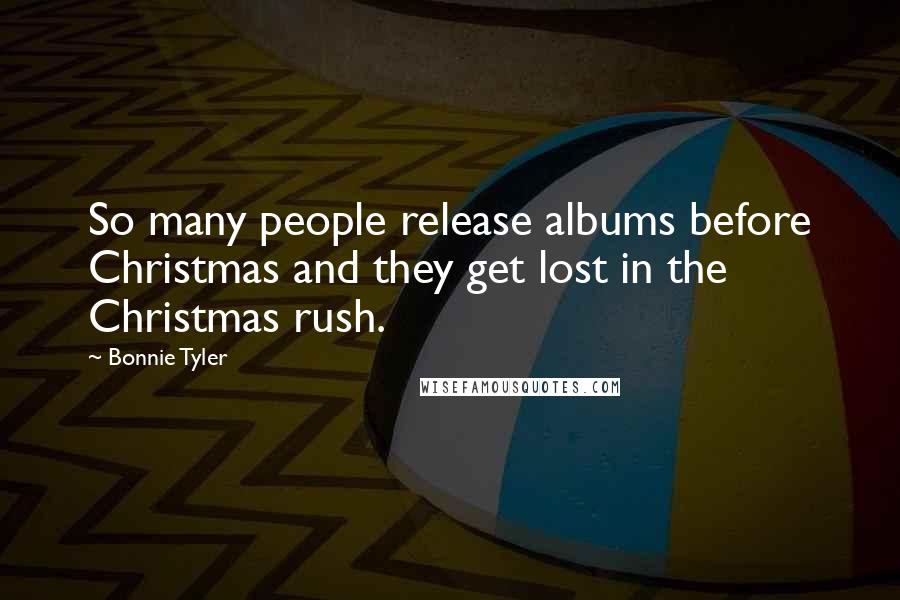 Bonnie Tyler Quotes: So many people release albums before Christmas and they get lost in the Christmas rush.
