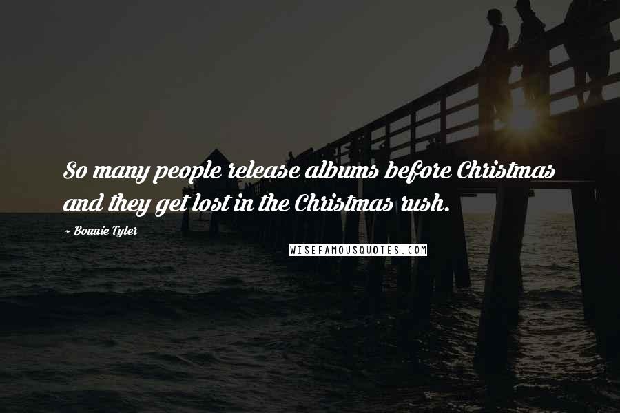Bonnie Tyler Quotes: So many people release albums before Christmas and they get lost in the Christmas rush.