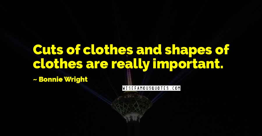 Bonnie Wright Quotes: Cuts of clothes and shapes of clothes are really important.